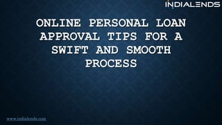 ONLINE PERSONAL LOAN
APPROVAL TIPS FOR A
SWIFT AND SMOOTH
PROCESS
www.indialends.com
 