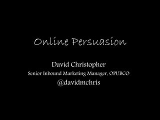 Online Persuasion 
David Christopher 
Senior Inbound Marketing Manager, OPUBCO 
@davidmchris 
 
