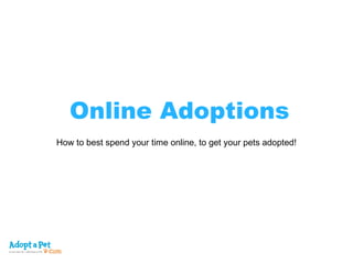 Online Adoptions How to best spend your time online, to get your pets adopted!   