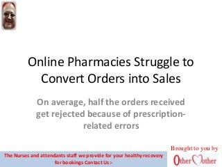 Online Pharmacies Struggle to
Convert Orders into Sales
On average, half the orders received
get rejected because of prescription-
related errors
Brought to you by
The Nurses and attendants staff we provide for your healthy recovery
for bookings Contact Us:-
 