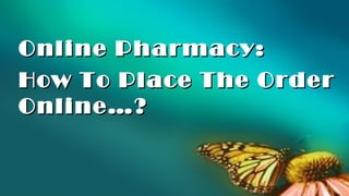 Online Pharmacy:
How To Place The Order
Online…?
 
