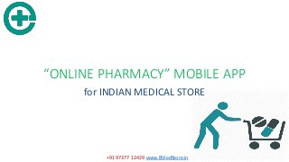 “ONLINE PHARMACY” MOBILE APP
for INDIAN MEDICAL STORE
+91 97377 12429 www.EMedStore.in
 