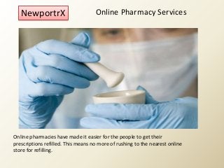 Online Pharmacy Services
Online pharmacies have made it easier for the people to get their
prescriptions refilled. This means no more of rushing to the nearest online
store for refilling.
NewportrX
 