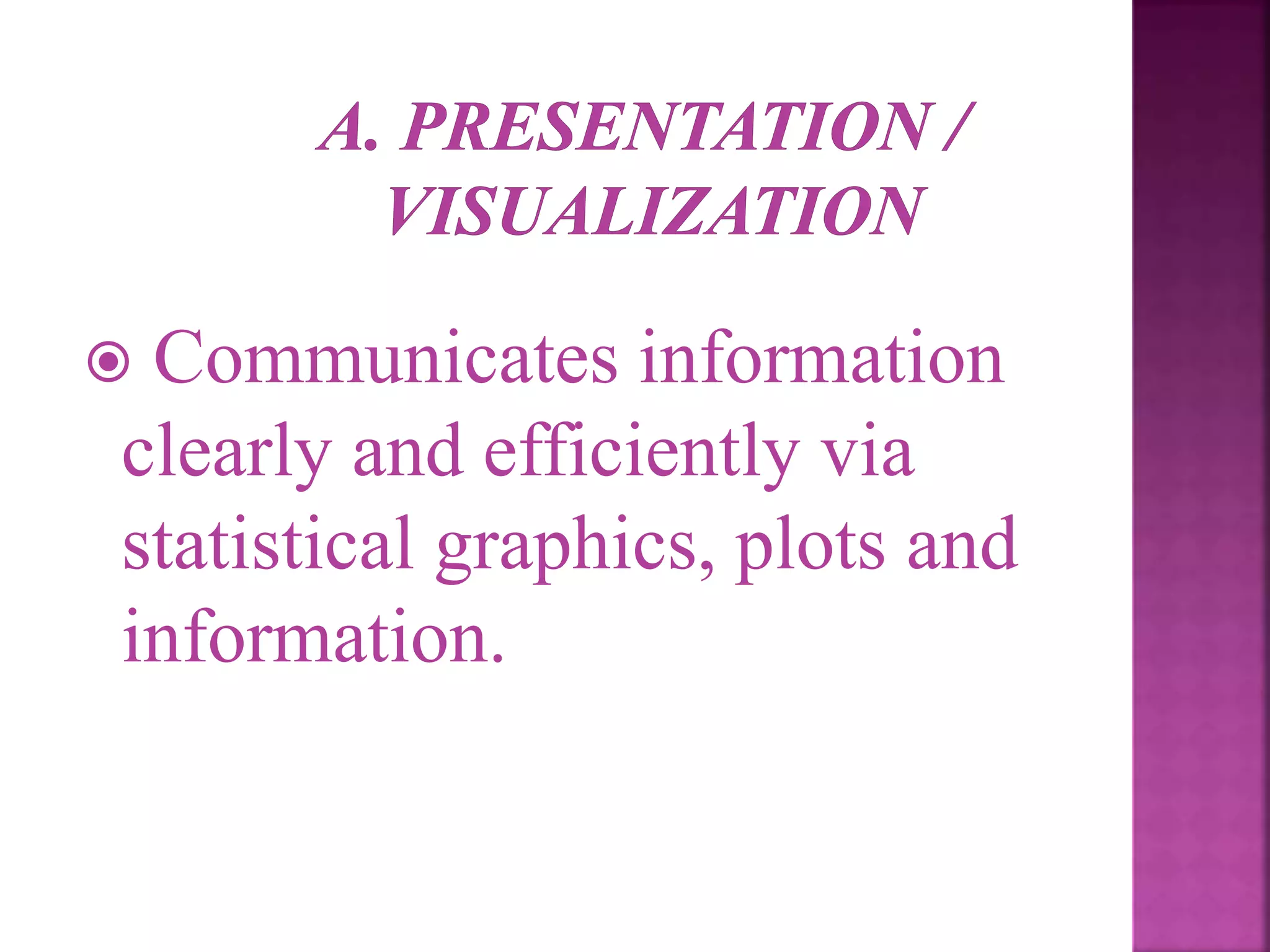  Communicates information
clearly and efficiently via
statistical graphics, plots and
information.
 