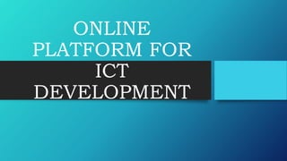 ONLINE
PLATFORM FOR
ICT
DEVELOPMENT
 