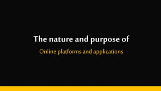 The nature and purposeof
Online platforms and applications
 
