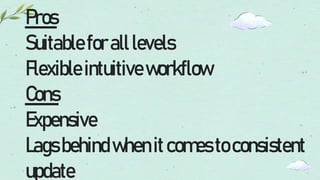 Pros
Suitableforalllevels
Flexible intuitiveworkflow
Cons
Expensive
Lagsbehindwhenitcomestoconsistent
update
 