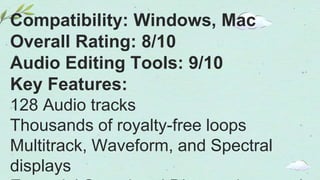 Compatibility: Windows, Mac
Overall Rating: 8/10
Audio Editing Tools: 9/10
Key Features:
128 Audio tracks
Thousands of royalty-free loops
Multitrack, Waveform, and Spectral
displays
 