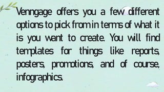 Venngage offers you a few different
options to pick from in terms of what it
is you want to create. You will find
templates for things like reports,
posters, promotions, and of course,
infographics.
 