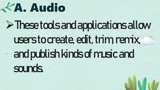 A. Audio
Thesetoolsandapplications allow
userstocreate,edit,trim,remix,
andpublish kindsofmusicand
sounds.
 