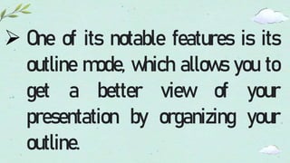  One of its notable features is its
outline mode, which allows you to
get a better view of your
presentation by organizing your
outline.
 