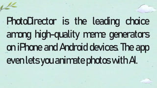 PhotoDirector is the leading choice
among high-quality meme generators
on iPhone and Android devices. The app
evenletsyouanimatephotoswithAI.
 