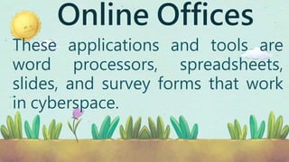 Online Offices
These applications and tools are
word processors, spreadsheets,
slides, and survey forms that work
in cyberspace.
 