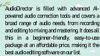 AudioDirector is filled with advanced AI-
powered audio correction tools and covers a
broad range of audio needs, from recording
and editing to mixing and mastering. It does all
this in a beginner-friendly, easy-to-use
package at an affordable price, making it the
bestaudioeditingsoftwareonourlist.
 