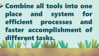 Combine all tools into one
place and system for
efficient processes and
faster accomplishment of
different tasks.
 