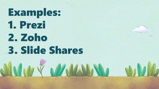 Examples:
1. Prezi
2. Zoho
3. Slide Shares
 