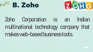 B. Zoho
Zoho Corporation is an Indian
multinational technology company that
makesweb-basedbusinesstools.
 