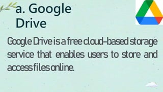 a. Google
Drive
Google Driveisafreecloud-based storage
service that enables users to store and
accessfilesonline.
 