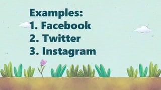 Examples:
1. Facebook
2. Twitter
3. Instagram
 