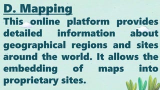 D. Mapping
This online platform provides
detailed information about
geographical regions and sites
around the world. It allows the
embedding of maps into
proprietary sites.
 