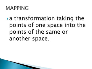 a transformation taking the
points of one space into the
points of the same or
another space.
 