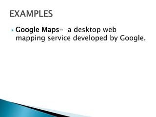 Google Maps- a desktop web
mapping service developed by Google.
 