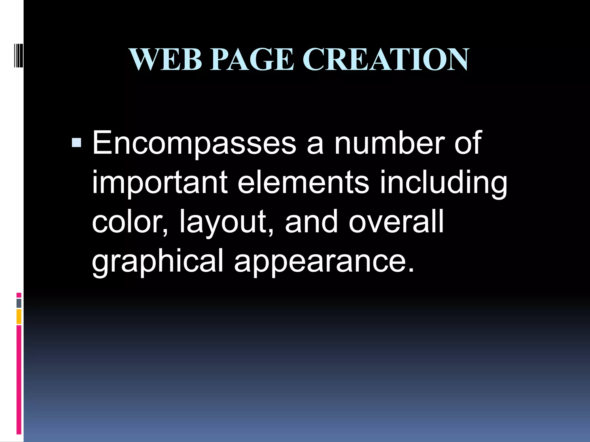 WEB PAGE CREATION
 Encompasses a number of
important elements including
color, layout, and overall
graphical appearance.
 