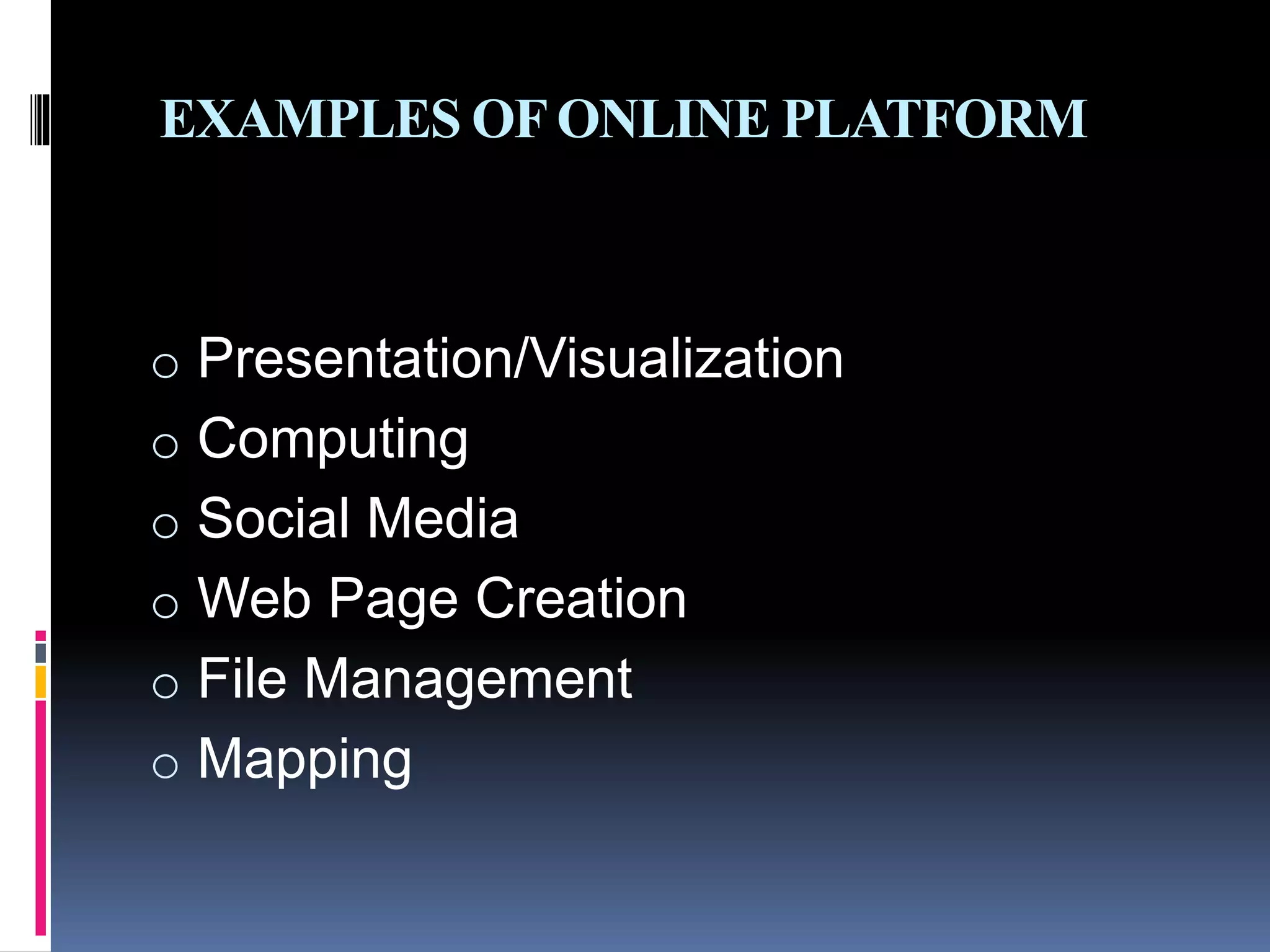 EXAMPLES OFONLINE PLATFORM
o Presentation/Visualization
o Computing
o Social Media
o Web Page Creation
o File Management
o Mapping
 