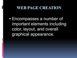 WEB PAGE CREATION
 Encompasses a number of
important elements including
color, layout, and overall
graphical appearance.
 