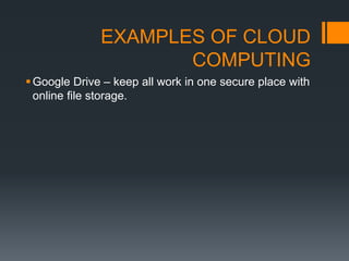 EXAMPLES OF CLOUD
COMPUTING
Google Drive – keep all work in one secure place with
online file storage.
 