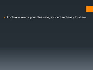 Dropbox – keeps your files safe, synced and easy to share.
 