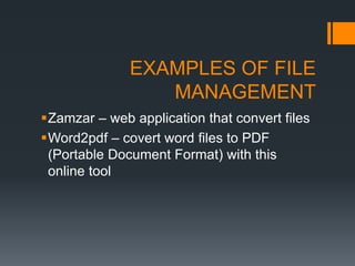EXAMPLES OF FILE
MANAGEMENT
Zamzar – web application that convert files
Word2pdf – covert word files to PDF
(Portable Document Format) with this
online tool
 