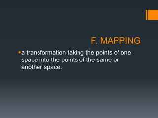 F. MAPPING
a transformation taking the points of one
space into the points of the same or
another space.
 