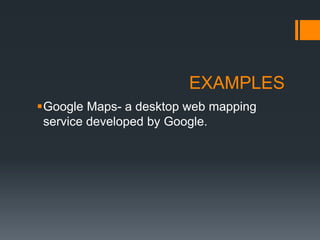 EXAMPLES
Google Maps- a desktop web mapping
service developed by Google.
 