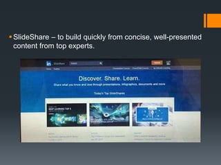 SlideShare – to build quickly from concise, well-presented
content from top experts.
 