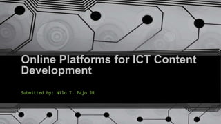 Online Platforms for ICT Content
Development
Submitted by: Nilo T. Pajo JR
 