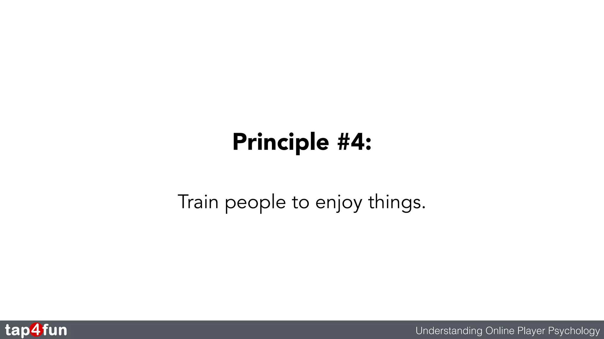 Principle #4: 
Train people to enjoy things. 
Understanding Online Player Psychology 
 