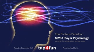 The Proteus Paradox: 
MMO Player Psychology 
warning: this presentation has big words 
Tuesday, September 16th Presented by Charlie 
 