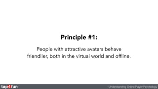 Principle #1: 
People with attractive avatars behave 
friendlier, both in the virtual world and offline. 
Understanding On...