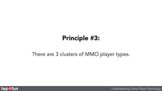 Principle #3: 
There are 3 clusters of MMO player types. 
Understanding Online Player Psychology 
 