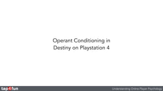 Operant Conditioning in 
Destiny on Playstation 4 
Understanding Online Player Psychology 
 
