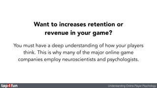 Want to increases retention or 
revenue in your game? 
You must have a deep understanding of how your players 
think. This...