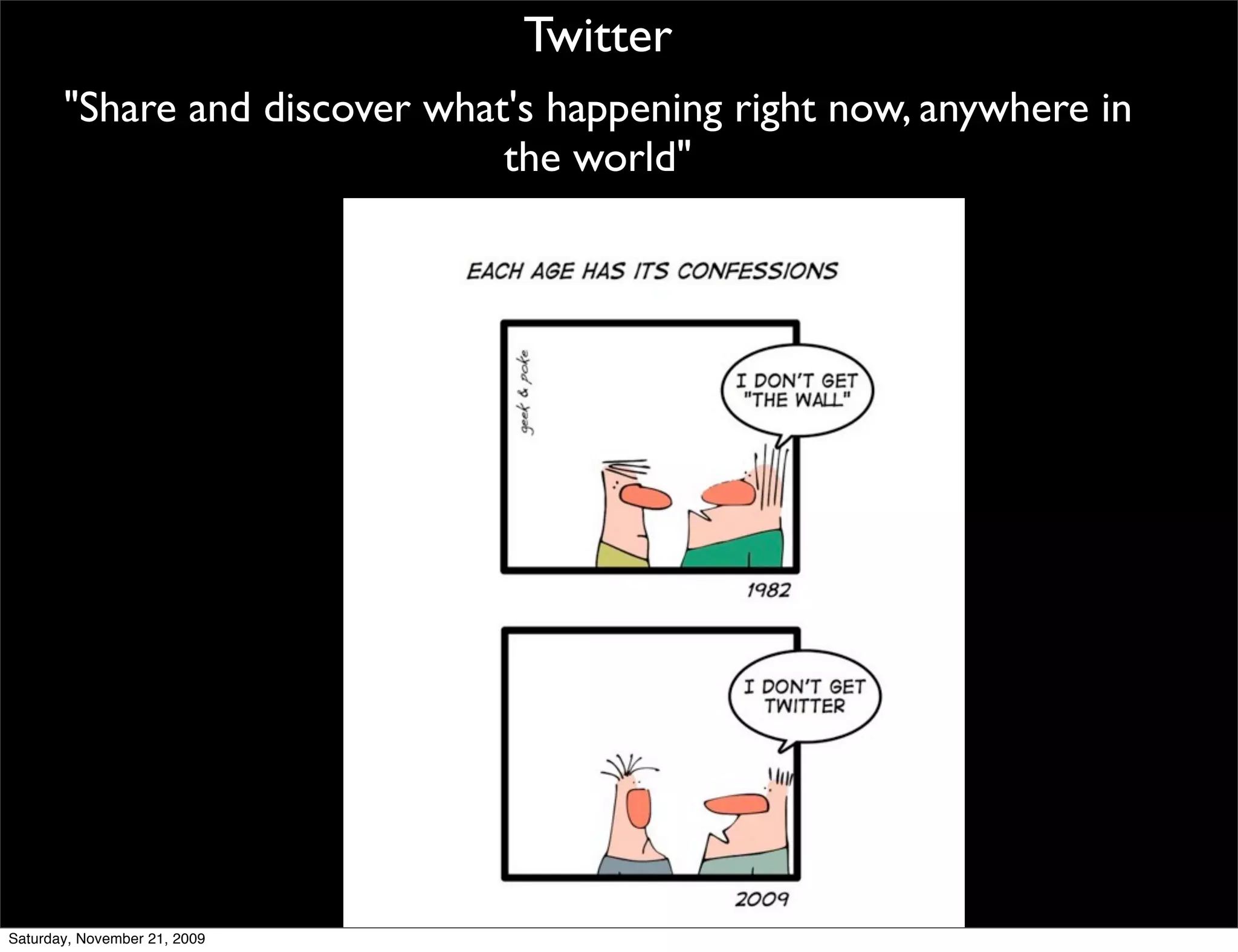 Twitter
       "Share and discover what's happening right now, anywhere in
                               the world"




Saturday, November 21, 2009
 