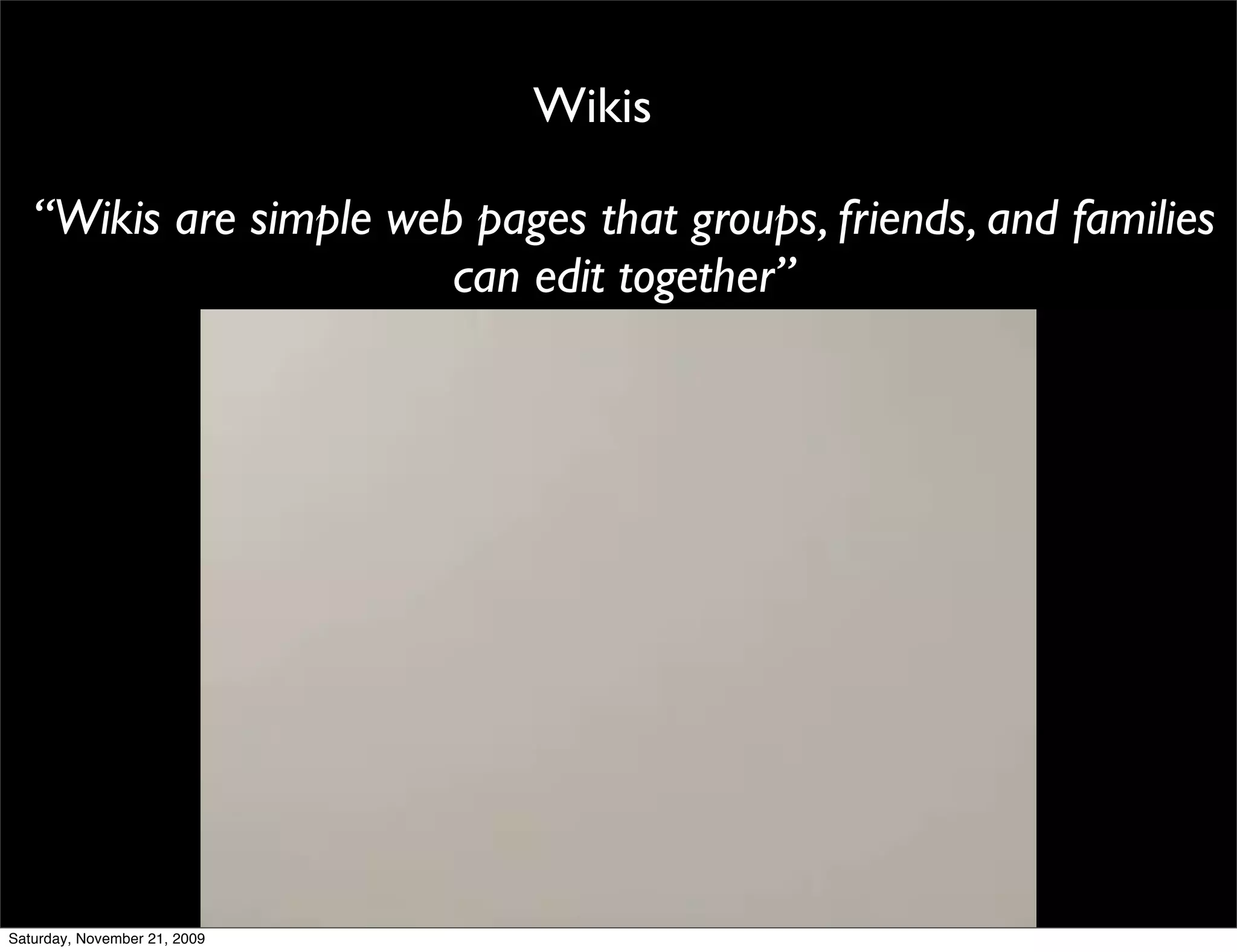 Wikis

   “Wikis are simple web pages that groups, friends, and families
                        can edit together”




Saturday, November 21, 2009
 