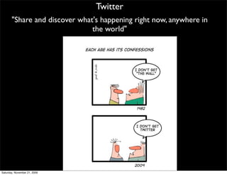 Twitter
       "Share and discover what's happening right now, anywhere in
                               the world"




Saturday, November 21, 2009
 