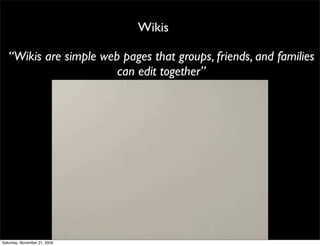 Wikis

   “Wikis are simple web pages that groups, friends, and families
                        can edit together”




Saturday, November 21, 2009
 