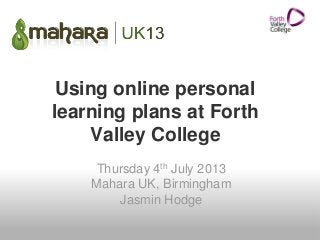 Using online personal
learning plans at Forth
Valley College
Thursday 4th July 2013
Mahara UK, Birmingham
Jasmin Hodge
 