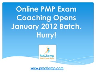 Online PMP Exam
 Coaching Opens
January 2012 Batch.
      Hurry!



     www.pmchamp.com
 