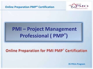 Online Preparation PMP® Certification




     PMI – Project Management
       Professional ( PMP®)



                                        35 PDUs Program
 