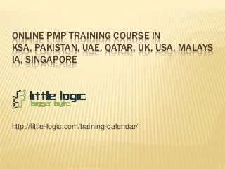 ONLINE PMP TRAINING COURSE IN
KSA, PAKISTAN, UAE, QATAR, UK, USA, MALAYS
IA, SINGAPORE

http://little-logic.com/training-calendar/

 